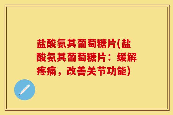 盐酸氨其葡萄糖片(盐酸氨其葡萄糖片：缓解疼痛，改善关节功能)