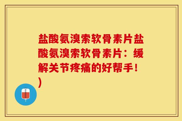 盐酸氨溴索软骨素片盐酸氨溴索软骨素片：缓解关节疼痛的好帮手！)