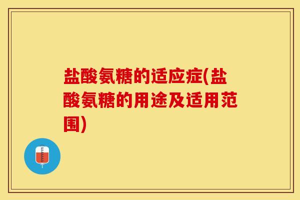 盐酸氨糖的适应症(盐酸氨糖的用途及适用范围)