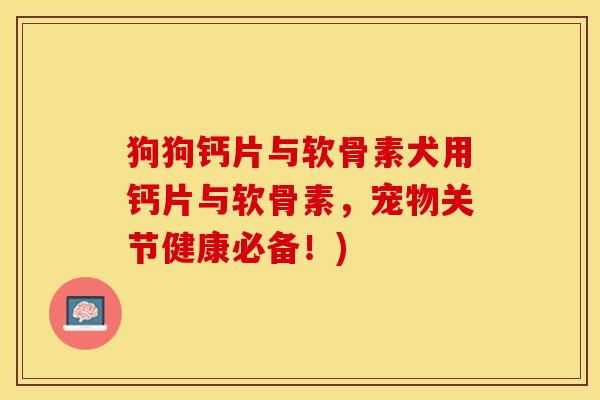 狗狗钙片与软骨素犬用钙片与软骨素，宠物关节健康必备！)
