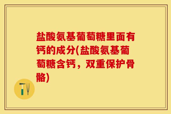 盐酸氨基葡萄糖里面有钙的成分(盐酸氨基葡萄糖含钙，双重保护骨骼)