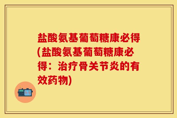 盐酸氨基葡萄糖康必得(盐酸氨基葡萄糖康必得：治疗骨关节炎的有效药物)