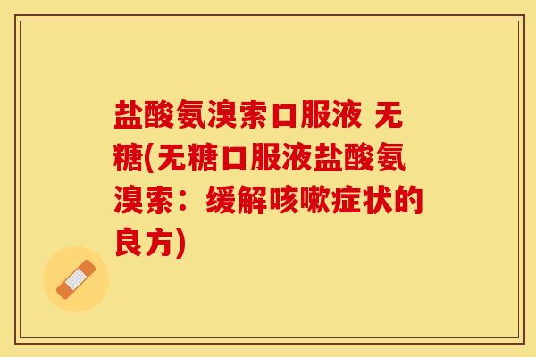 盐酸氨溴索口服液 无糖(无糖口服液盐酸氨溴索：缓解咳嗽症状的良方)