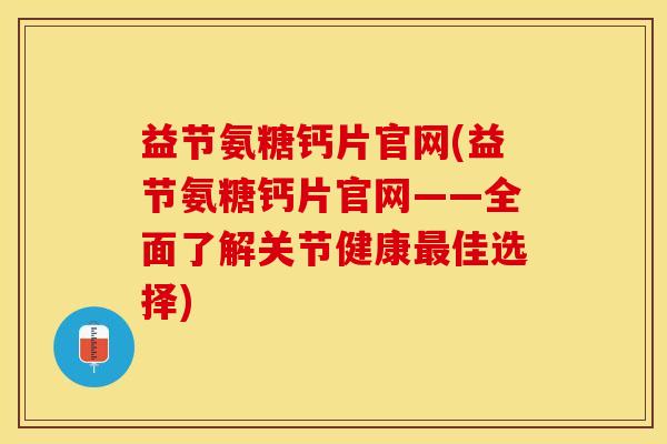 益节氨糖钙片官网(益节氨糖钙片官网——全面了解关节健康佳选择)