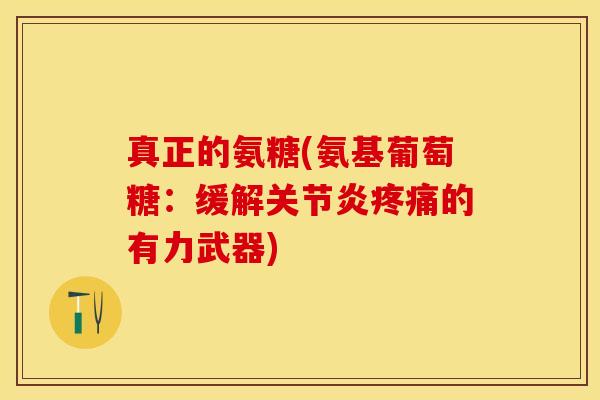 真正的氨糖(氨基葡萄糖：缓解关节炎疼痛的有力武器)