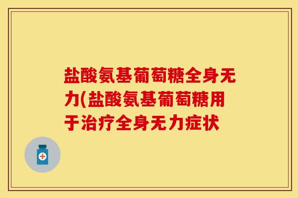 盐酸氨基葡萄糖全身无力(盐酸氨基葡萄糖用于治疗全身无力症状
