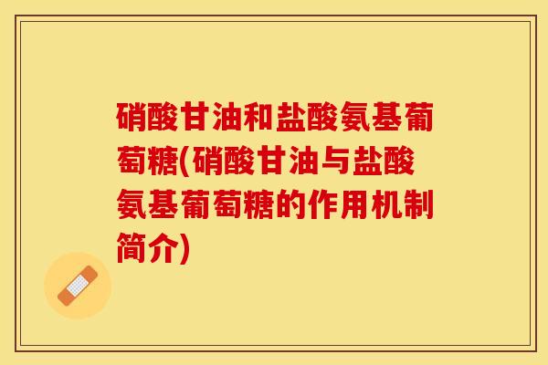 硝酸甘油和盐酸氨基葡萄糖(硝酸甘油与盐酸氨基葡萄糖的作用机制简介)
