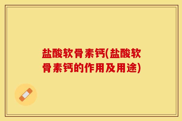 盐酸软骨素钙(盐酸软骨素钙的作用及用途)