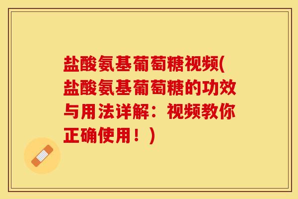 盐酸氨基葡萄糖视频(盐酸氨基葡萄糖的功效与用法详解：视频教你正确使用！)