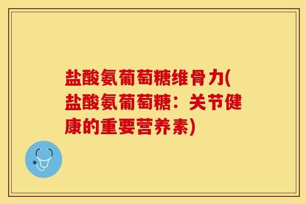 盐酸氨葡萄糖维骨力(盐酸氨葡萄糖：关节健康的重要营养素)