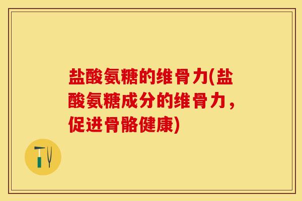 盐酸氨糖的维骨力(盐酸氨糖成分的维骨力，促进骨骼健康)