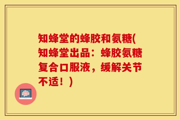 知蜂堂的蜂胶和氨糖(知蜂堂出品：蜂胶氨糖复合口服液，缓解关节不适！)