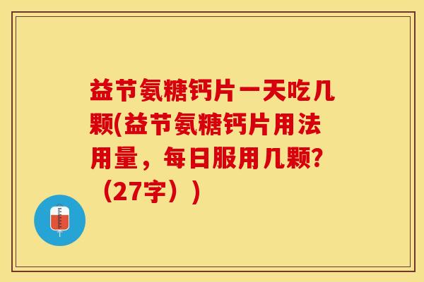 益节氨糖钙片一天吃几颗(益节氨糖钙片用法用量，每日服用几颗？（27字）)