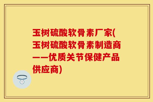 玉树硫酸软骨素厂家(玉树硫酸软骨素制造商——优质关节保健产品供应商) 玉树硫酸软骨素厂家(玉树硫酸软骨素制造商——优质关节保健产品供应商)