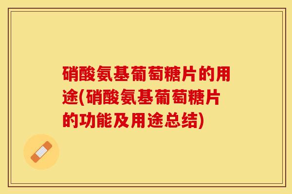 硝酸氨基葡萄糖片的用途(硝酸氨基葡萄糖片的功能及用途总结)