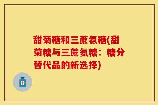 甜菊糖和三蔗氨糖(甜菊糖与三蔗氨糖：糖分替代品的新选择)
