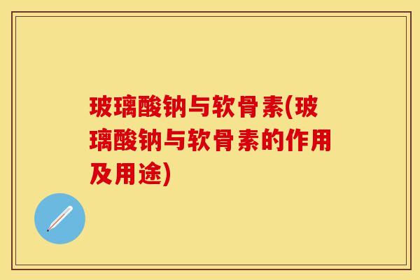 玻璃酸钠与软骨素(玻璃酸钠与软骨素的作用及用途)
