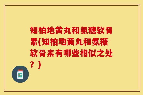 知柏地黄丸和氨糖软骨素(知柏地黄丸和氨糖软骨素有哪些相似之处？)