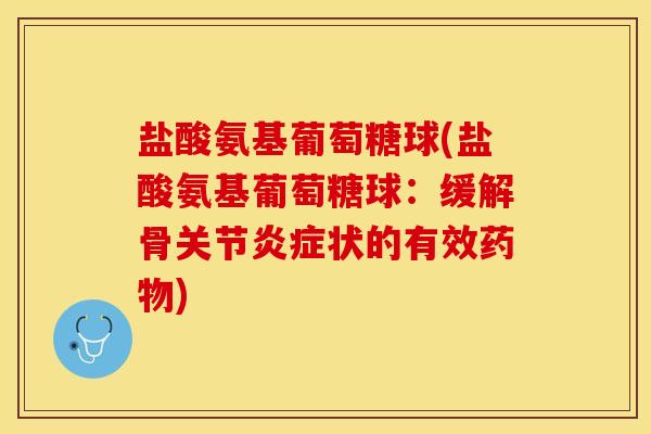 盐酸氨基葡萄糖球(盐酸氨基葡萄糖球：缓解骨关节炎症状的有效药物)