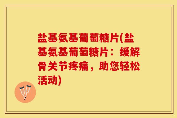 盐基氨基葡萄糖片(盐基氨基葡萄糖片：缓解骨关节，助您轻松活动)