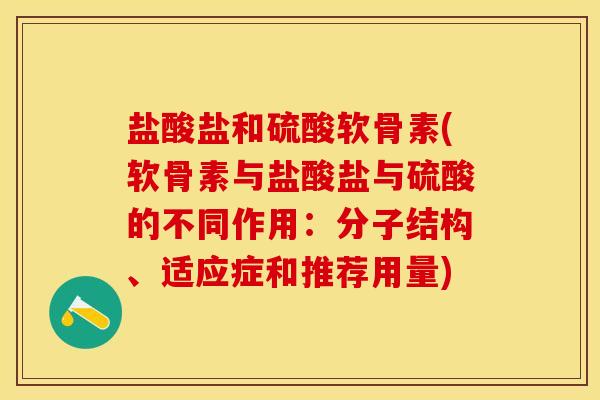 盐酸盐和硫酸软骨素(软骨素与盐酸盐与硫酸的不同作用：分子结构、适应症和推荐用量)