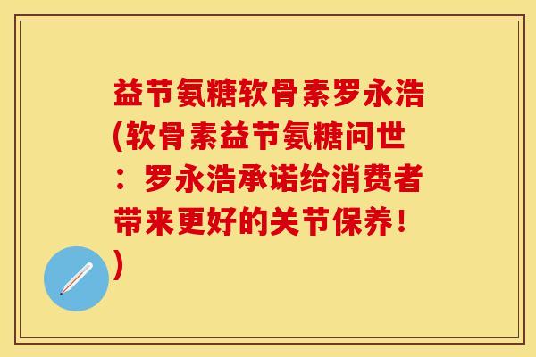 益节氨糖软骨素罗永浩(软骨素益节氨糖问世：罗永浩承诺给消费者带来更好的关节保养！)