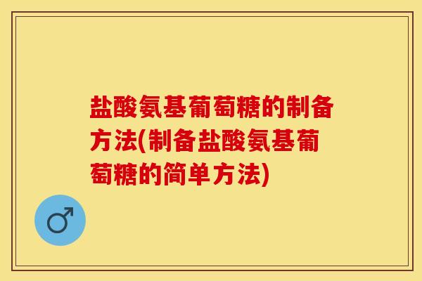 盐酸氨基葡萄糖的制备方法(制备盐酸氨基葡萄糖的简单方法)