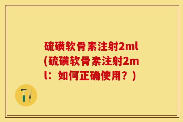 硫磺软骨素注射2ml(硫磺软骨素注射2ml：如何正确使用？)