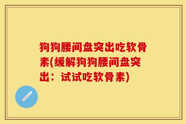 狗狗腰间盘突出吃软骨素(缓解狗狗腰间盘突出：试试吃软骨素)