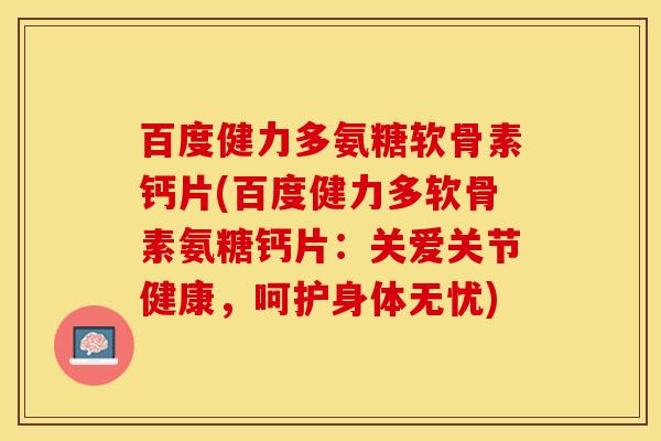 百度健力多氨糖软骨素钙片(百度健力多软骨素氨糖钙片：关爱关节健康，呵护身体无忧)