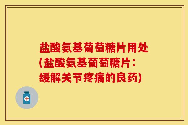 盐酸氨基葡萄糖片用处(盐酸氨基葡萄糖片：缓解关节疼痛的良药)