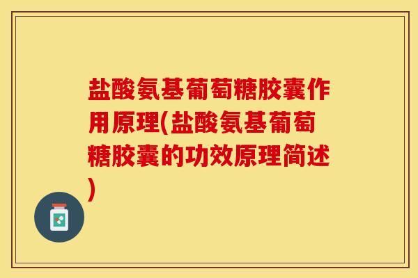 盐酸氨基葡萄糖胶囊作用原理(盐酸氨基葡萄糖胶囊的功效原理简述)