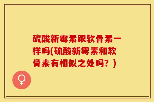 硫酸新霉素跟软骨素一样吗(硫酸新霉素和软骨素有相似之处吗?) 硫酸新霉素跟软骨素一样吗(硫酸新霉素和软骨素有相似之处吗?)