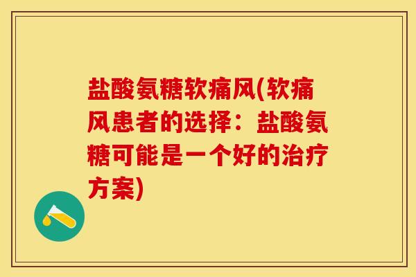 盐酸氨糖软痛风(软痛风患者的选择：盐酸氨糖可能是一个好的治疗方案)