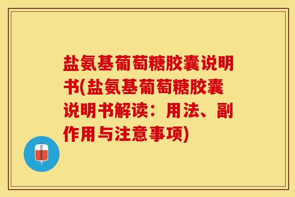 盐氨基葡萄糖胶囊说明书(盐氨基葡萄糖胶囊说明书解读：用法、副作用与注意事项)