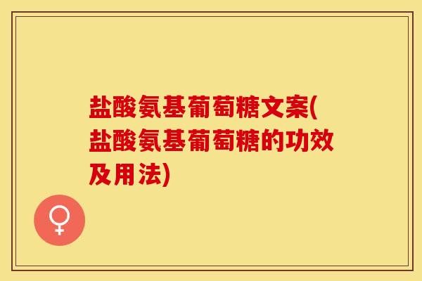 盐酸氨基葡萄糖文案(盐酸氨基葡萄糖的功效及用法) 盐酸氨基葡萄糖文案(盐酸氨基葡萄糖的功效及用法)