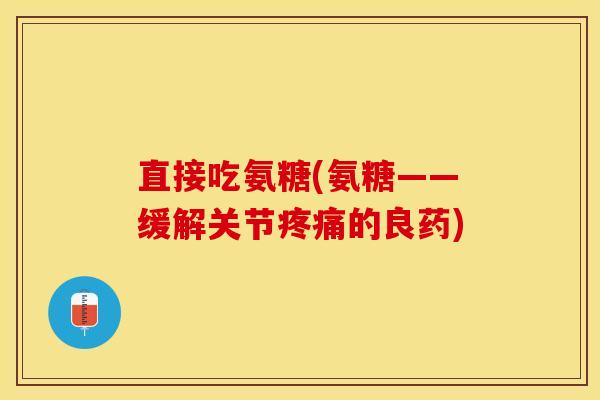 直接吃氨糖(氨糖——缓解关节的良药) 直接吃氨糖(氨糖——缓解关节的良药)