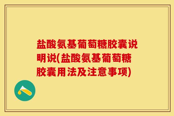 盐酸氨基葡萄糖胶囊说明说(盐酸氨基葡萄糖胶囊用法及注意事项)