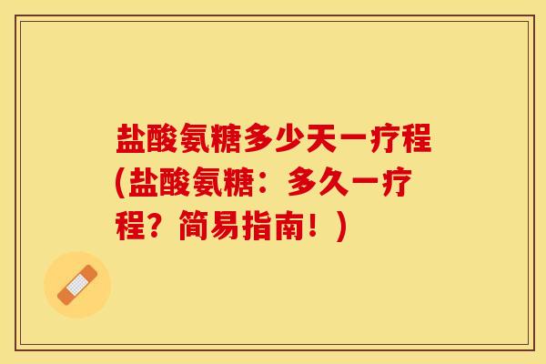 盐酸氨糖多少天一疗程(盐酸氨糖：多久一疗程？简易指南！)