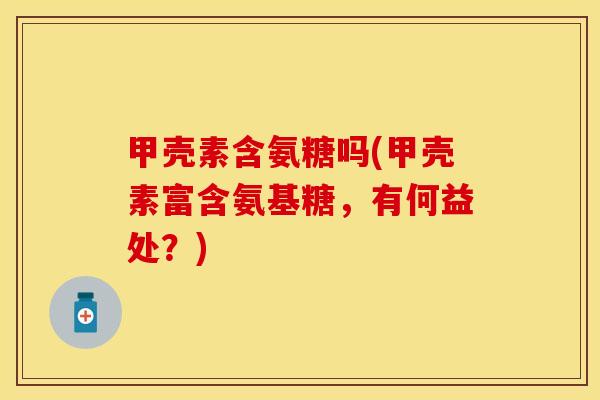 甲壳素含氨糖吗(甲壳素富含氨基糖，有何益处？)