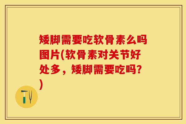 矮脚需要吃软骨素么吗图片(软骨素对关节好处多，矮脚需要吃吗？)