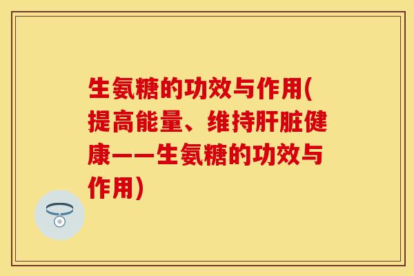 生氨糖的功效与作用(提高能量、维持健康——生氨糖的功效与作用) 生氨糖的功效与作用(提高能量、维持健康——生氨糖的功效与作用)