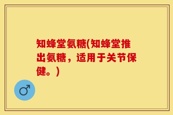 知蜂堂氨糖(知蜂堂推出氨糖，适用于关节保健。)