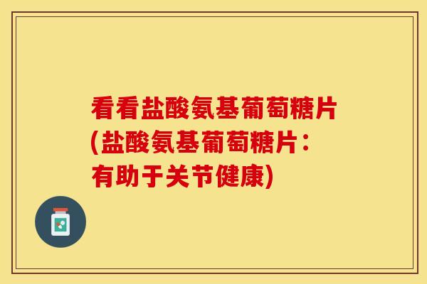 看看盐酸氨基葡萄糖片(盐酸氨基葡萄糖片：有助于关节健康)