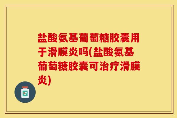 盐酸氨基葡萄糖胶囊用于吗(盐酸氨基葡萄糖胶囊可) 盐酸氨基葡萄糖胶囊用于吗(盐酸氨基葡萄糖胶囊可)
