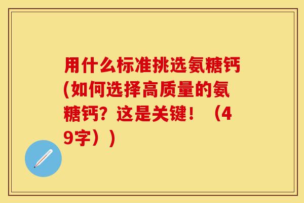 用什么标准挑选氨糖钙(如何选择高质量的氨糖钙?这是关键!(49字)) 用什么标准挑选氨糖钙(如何选择高质量的氨糖钙?这是关键!(49字))
