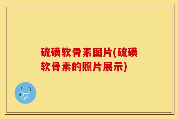 硫磺软骨素图片(硫磺软骨素的照片展示)