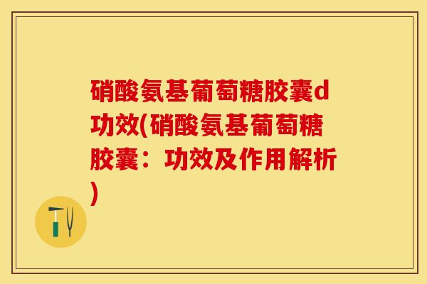 硝酸氨基葡萄糖胶囊d功效(硝酸氨基葡萄糖胶囊：功效及作用解析)