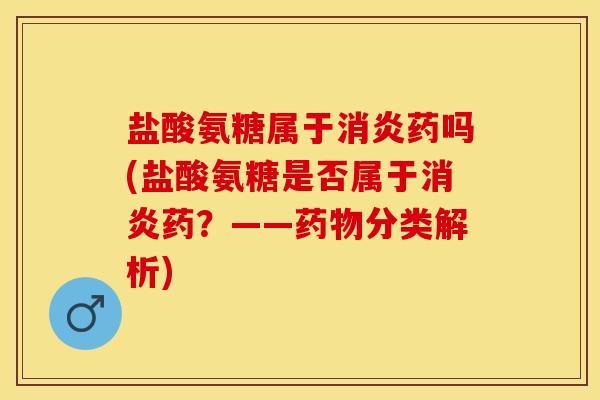 盐酸氨糖属于药吗(盐酸氨糖是否属于药?——分类解析) 盐酸氨糖属于药吗(盐酸氨糖是否属于药?——分类解析)