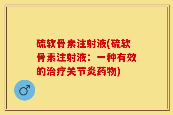 硫软骨素注射液(硫软骨素注射液:一种有效的) 硫软骨素注射液(硫软骨素注射液:一种有效的)